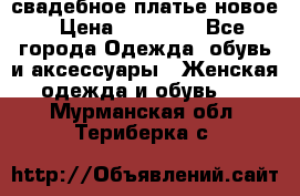 свадебное платье новое › Цена ­ 10 000 - Все города Одежда, обувь и аксессуары » Женская одежда и обувь   . Мурманская обл.,Териберка с.